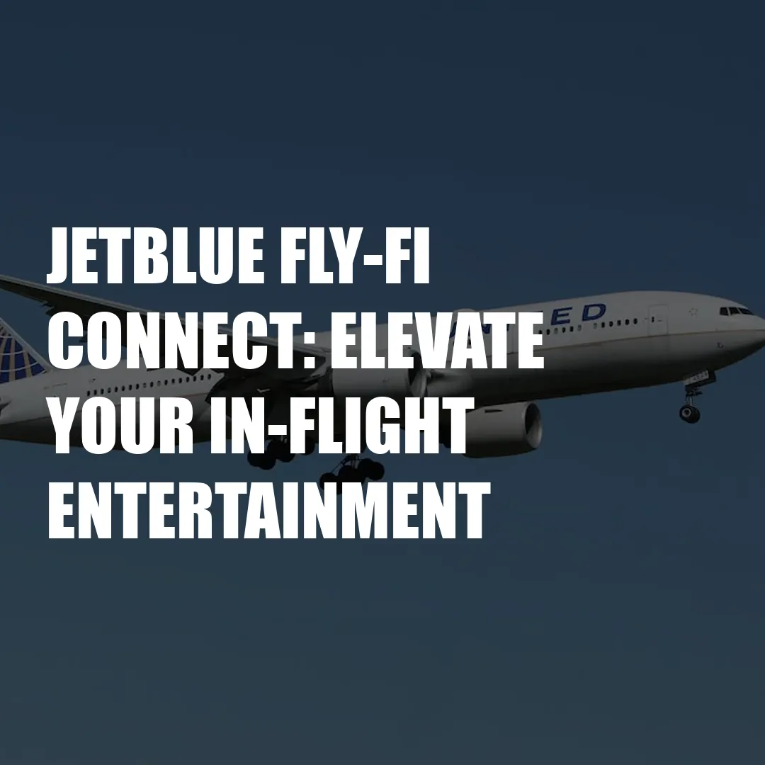 Jetblue Fly-Fi Connect: Elevate Your In-Flight Entertainment