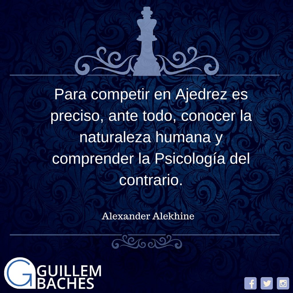 Alexander Alekhine- -Para competir en Ajedrez es preciso, ante todo, conocer la naturaleza humana y comprender la Psicología del contrario.-