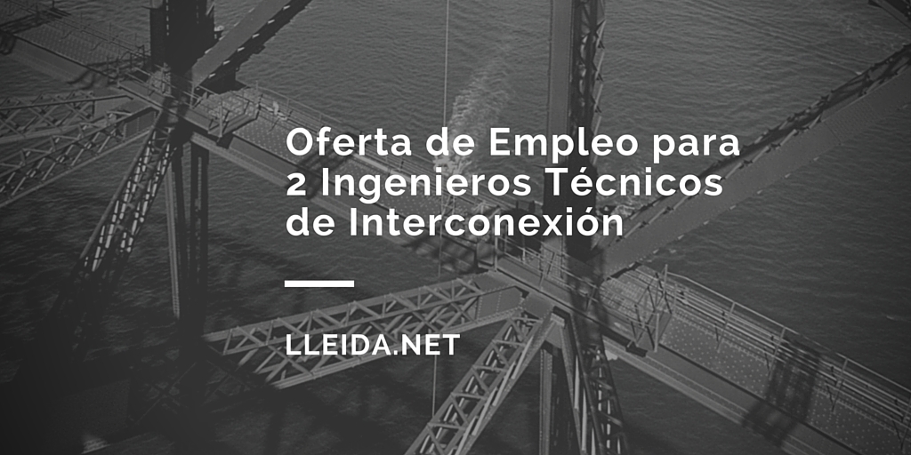 Oferta de Empleo para 2 Ingeniero Técnico de Interconexión en LLEIDA.NET 7 Oferta de Empleo para 2 Ingeniero Técnico de Interconexión en LLEIDA.NET