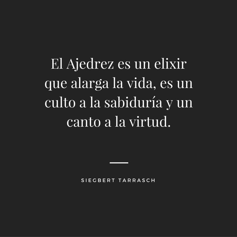 El Ajedrez es un Elixir que Alarga la Vida, es un Culto a la Sabiduría y un Canto a la Virtud