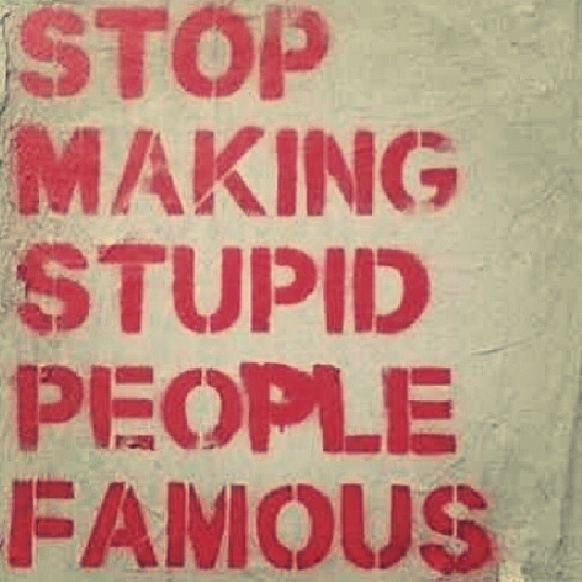 Stop making stupid people famous